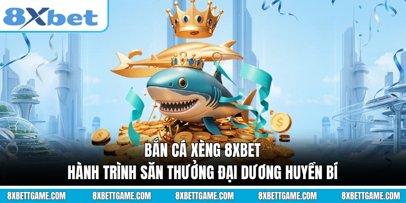 Bắn Cá Xèng 8XBET - Hành Trình Săn Thưởng Đại Dương Huyền Bí