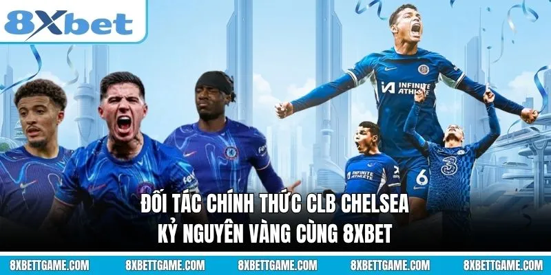 Đối tác chính thức CLB Chelsea: Kỷ nguyên vàng cùng 8XBET